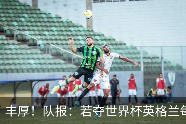 丰厚！队报：若夺世界杯英格兰每人奖励超50万镑，巴西100万美元